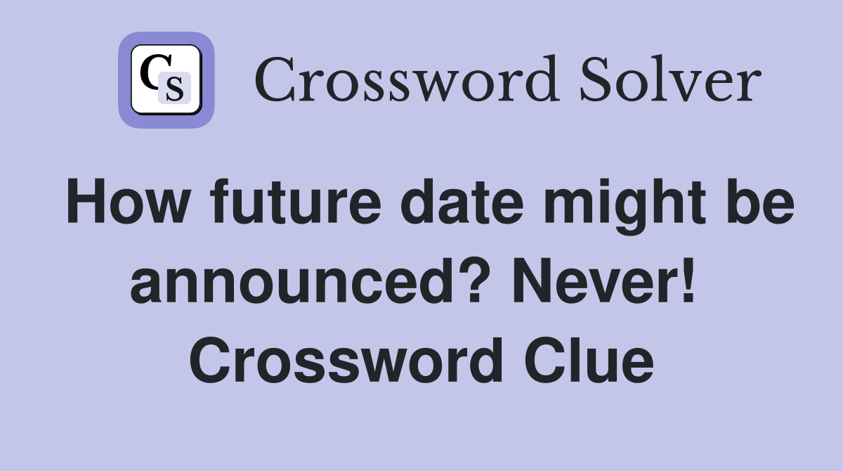How future date might be announced? Never!  Crossword Clue
