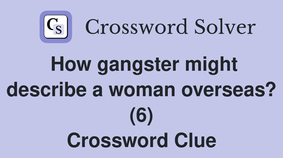 How gangster might describe a woman overseas? (6) Crossword Clue