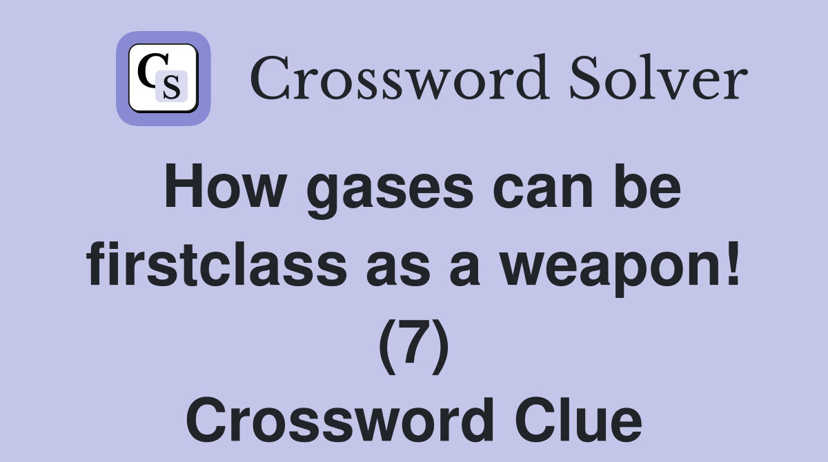 How gases can be firstclass as a weapon! (7) Crossword Clue
