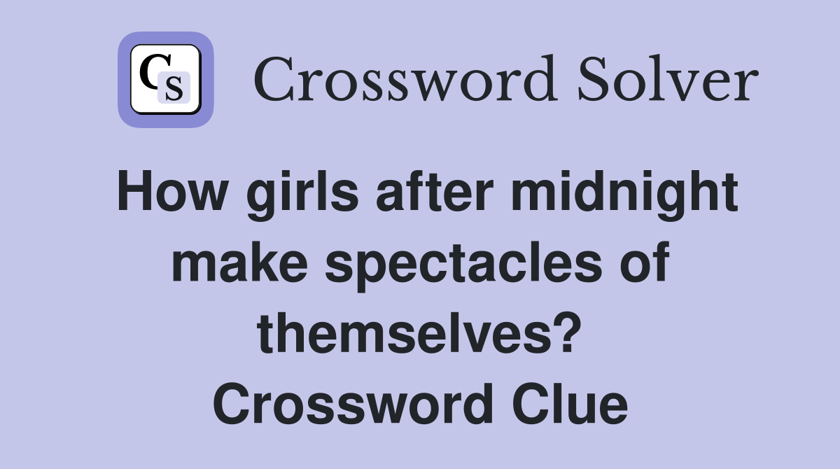 How girls after midnight make spectacles of themselves? Crossword Clue