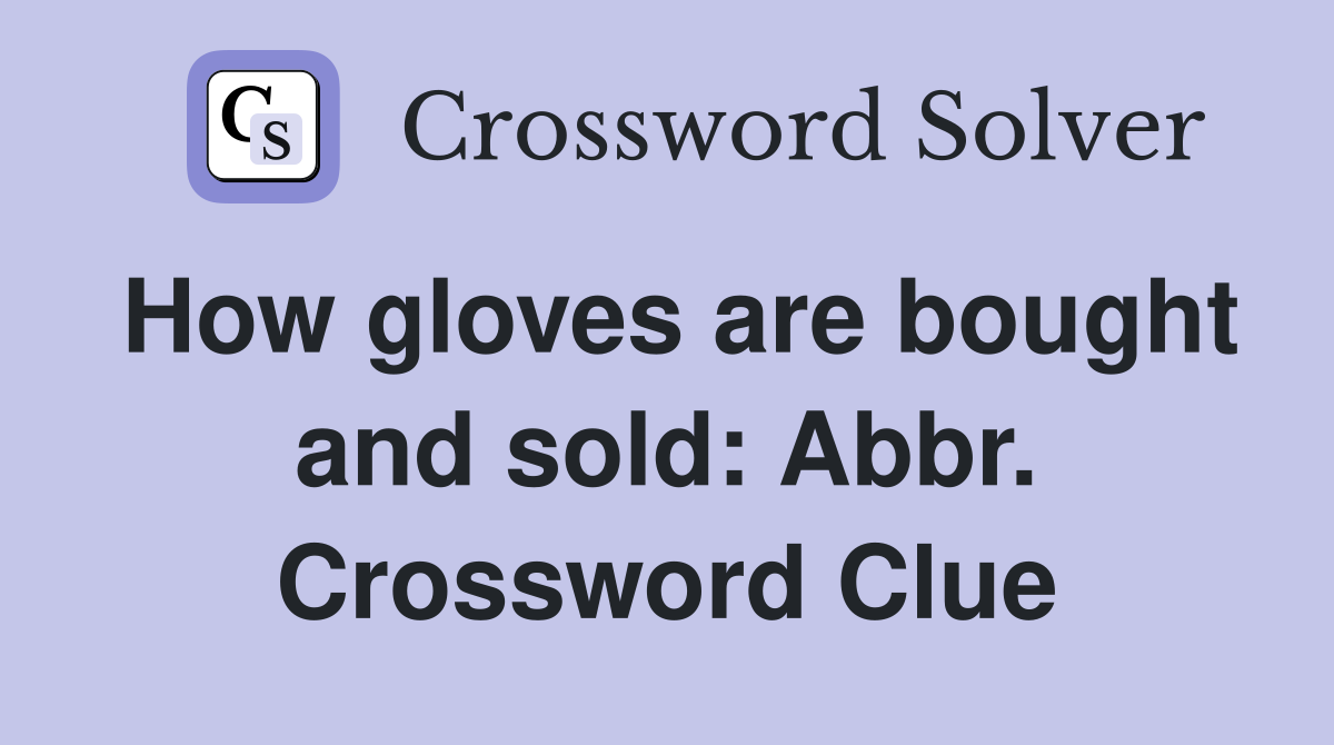 How gloves are bought and sold: Abbr. Crossword Clue