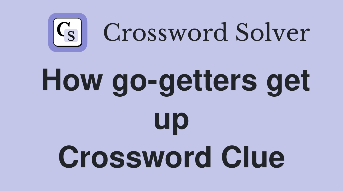 How go-getters get up Crossword Clue