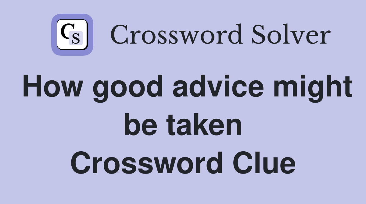 How good advice might be taken Crossword Clue