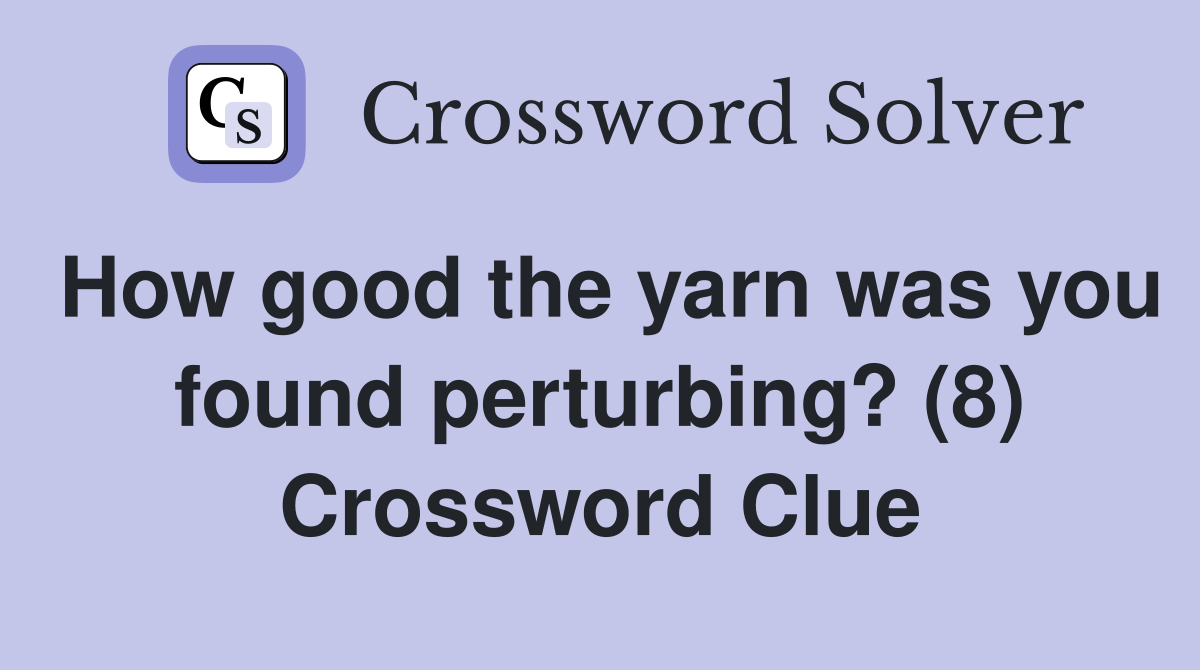 How good the yarn was you found perturbing? (8) Crossword Clue
