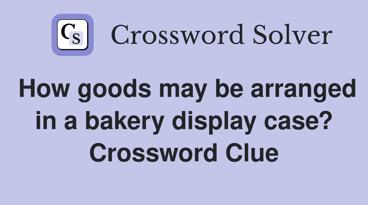 How goods may be arranged in a bakery display case? Crossword Clue
