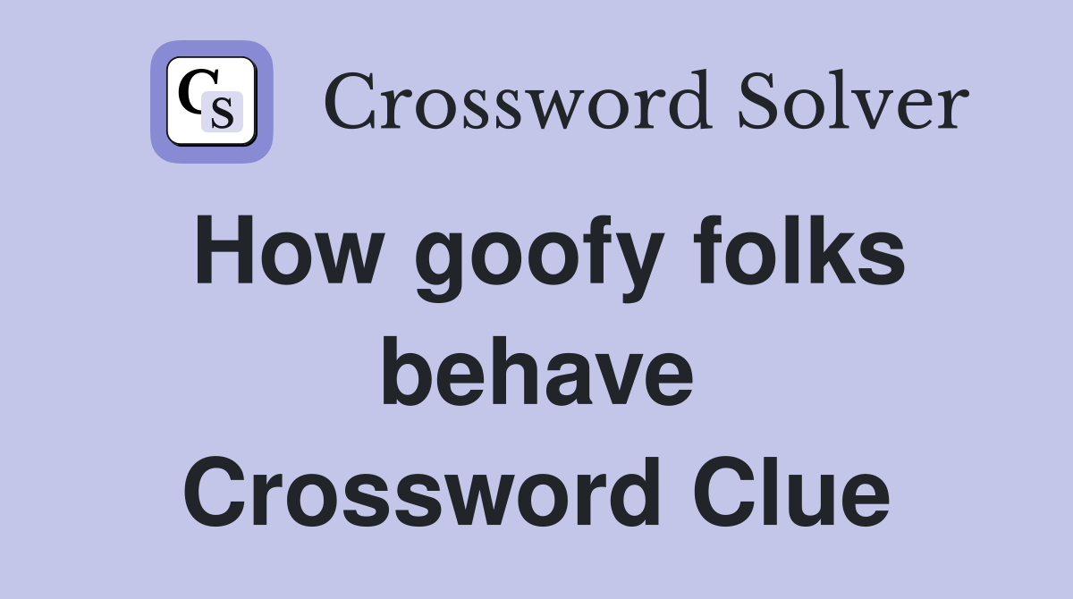How goofy folks behave Crossword Clue