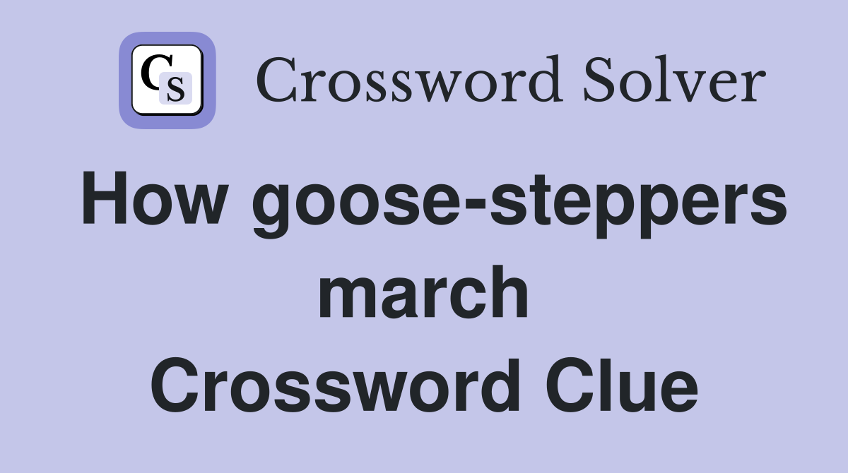 How goose-steppers march Crossword Clue