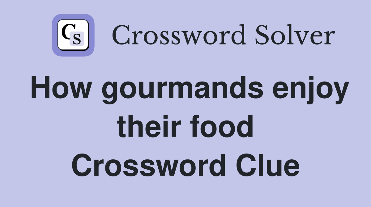 How gourmands enjoy their food Crossword Clue