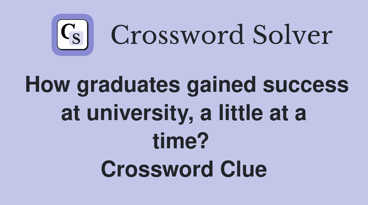 How graduates gained success at university, a little at a time?  Crossword Clue