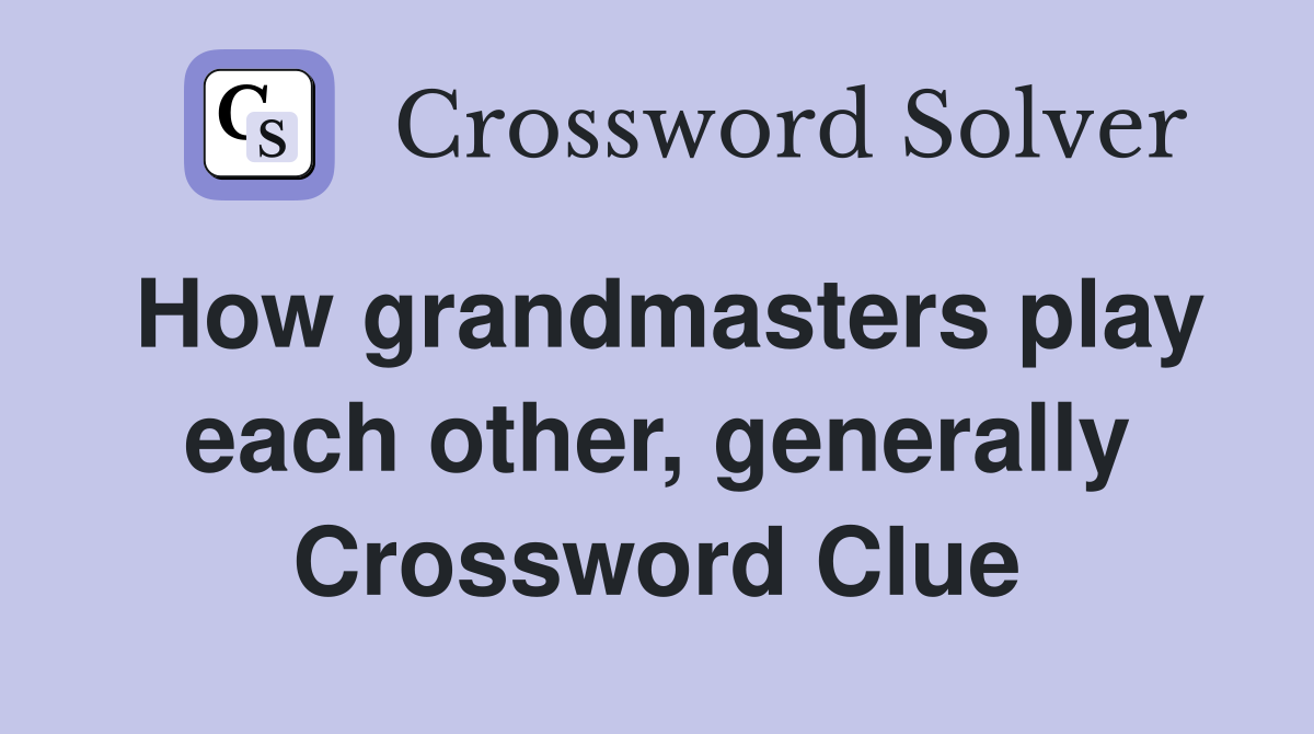 How grandmasters play each other, generally Crossword Clue