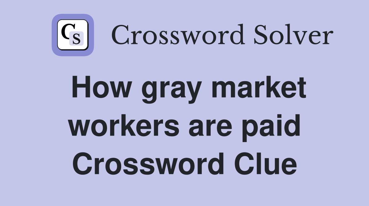 How gray market workers are paid Crossword Clue