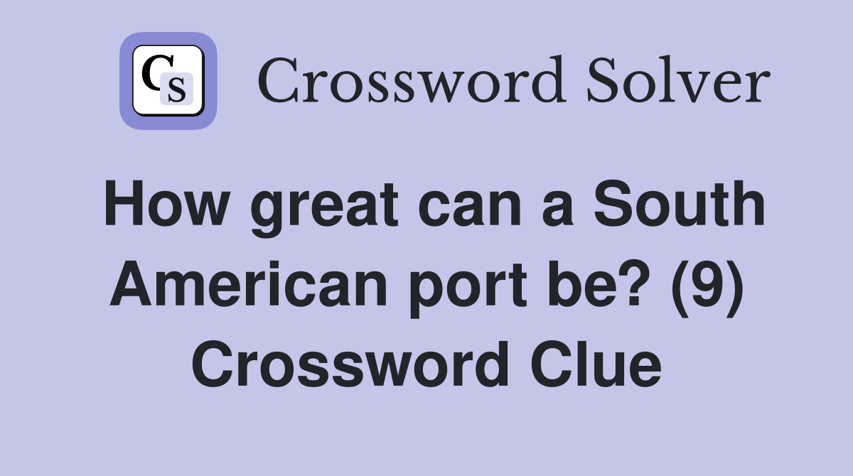How great can a South American port be? (9) Crossword Clue