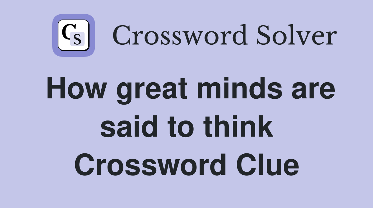 How great minds are said to think Crossword Clue