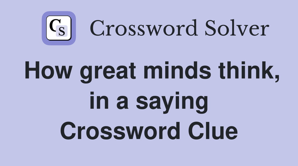 How great minds think, in a saying Crossword Clue