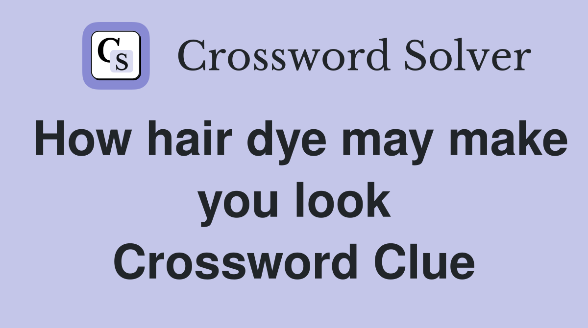 How hair dye may make you look Crossword Clue