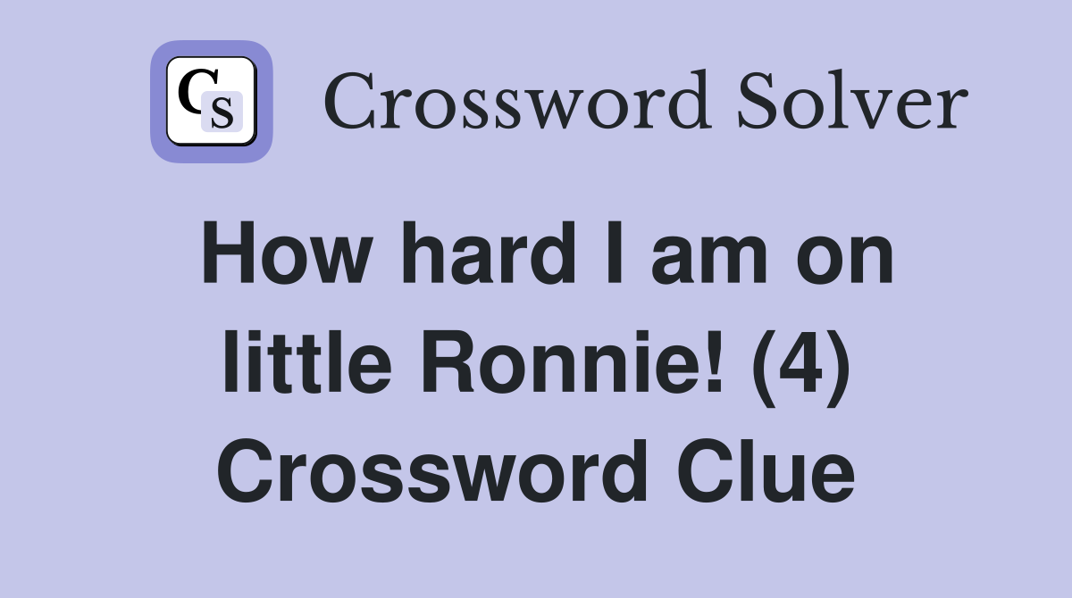 How hard I am on little Ronnie! (4) Crossword Clue