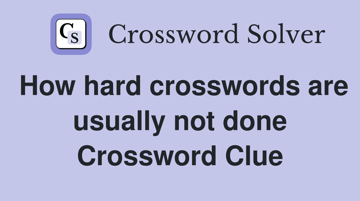 How hard crosswords are usually not done Crossword Clue