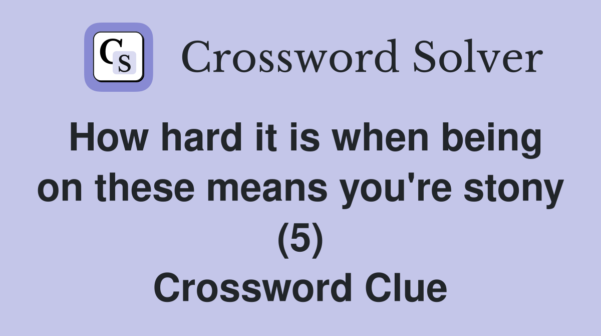 How hard it is when being on these means you're stony (5) Crossword Clue