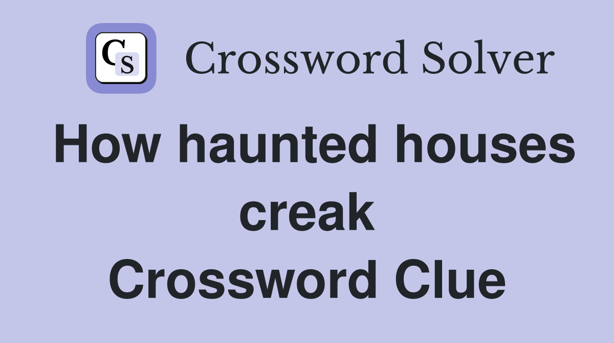 How haunted houses creak Crossword Clue