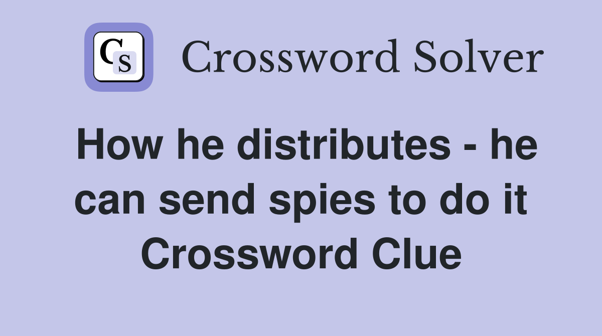 How he distributes - he can send spies to do it Crossword Clue