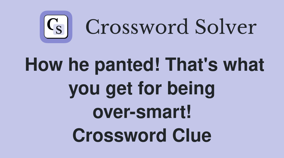 How he panted! That's what you get for being over-smart! Crossword Clue