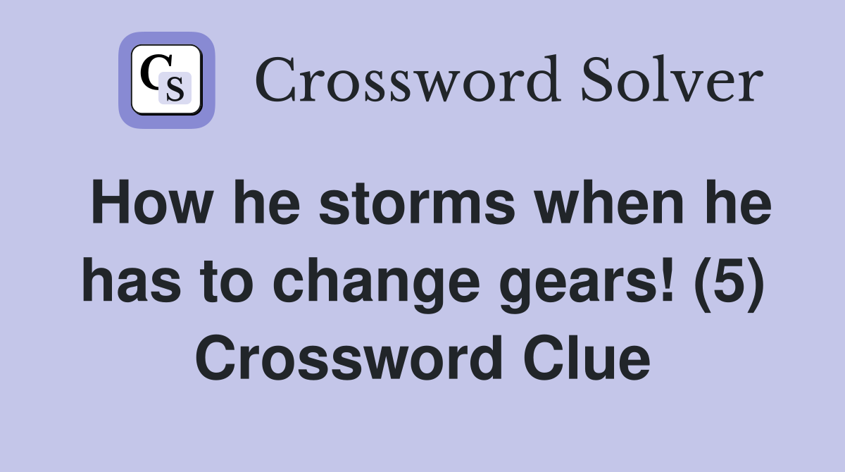 How he storms when he has to change gears! (5) Crossword Clue