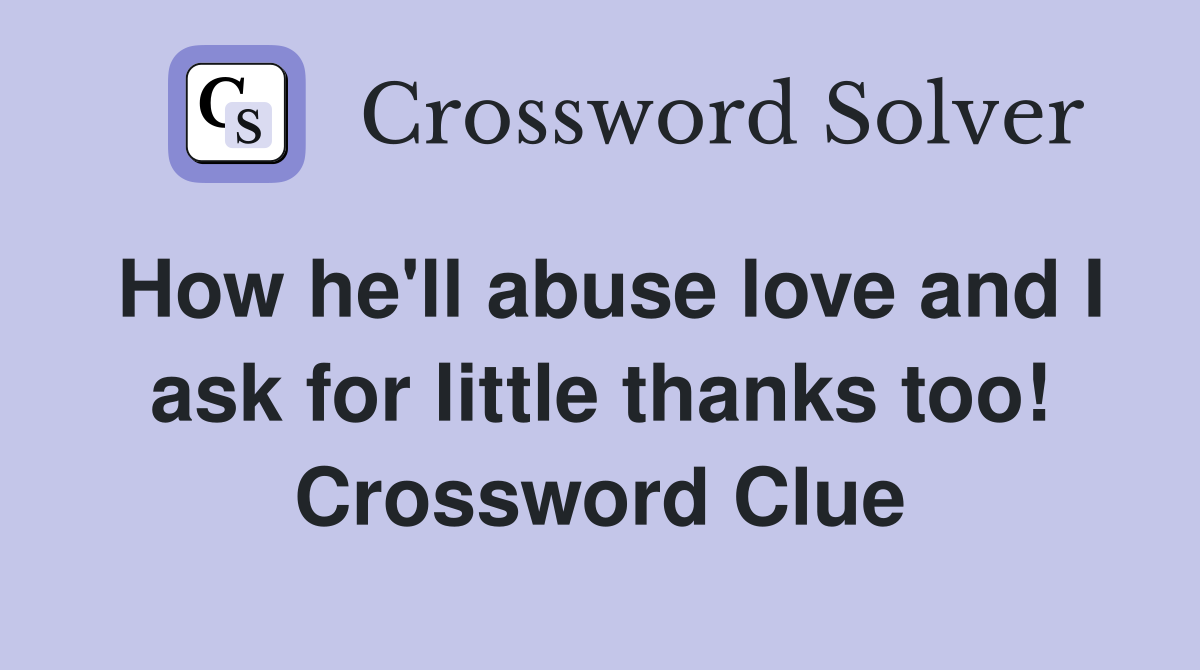 How he'll abuse love and I ask for little thanks too! Crossword Clue