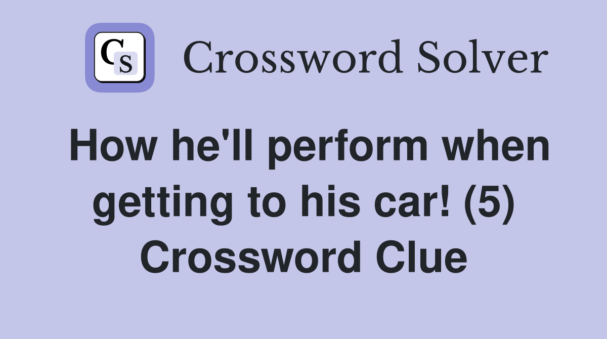 How he'll perform when getting to his car! (5) Crossword Clue