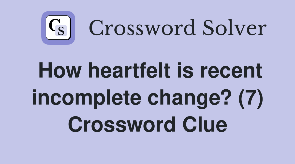 How heartfelt is recent incomplete change? (7) Crossword Clue