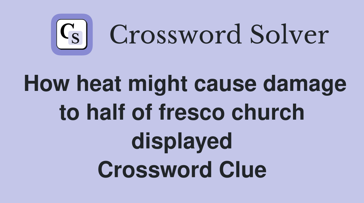 How heat might cause damage to half of fresco church displayed Crossword Clue