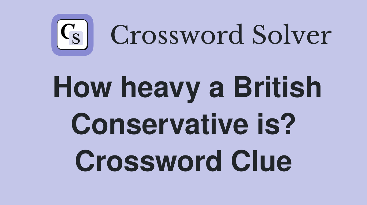 How heavy a British Conservative is? Crossword Clue
