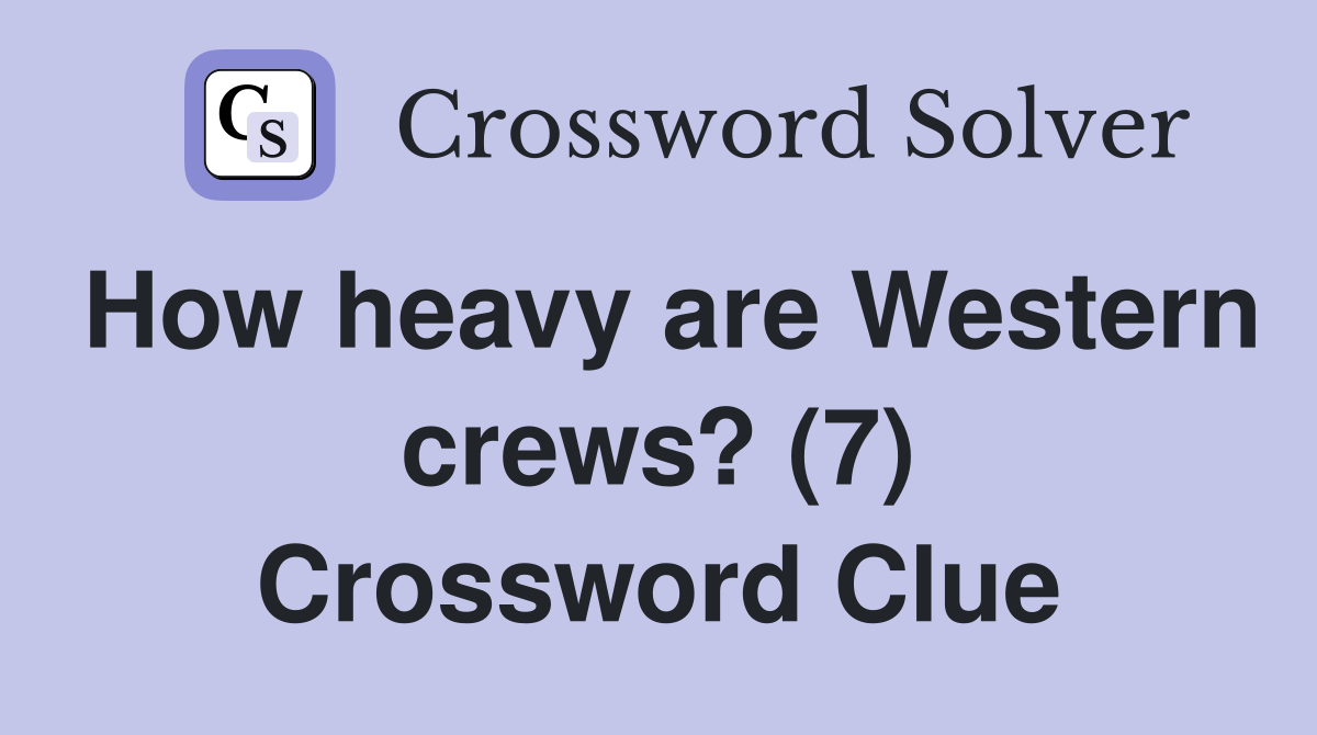 How heavy are Western crews? (7) Crossword Clue