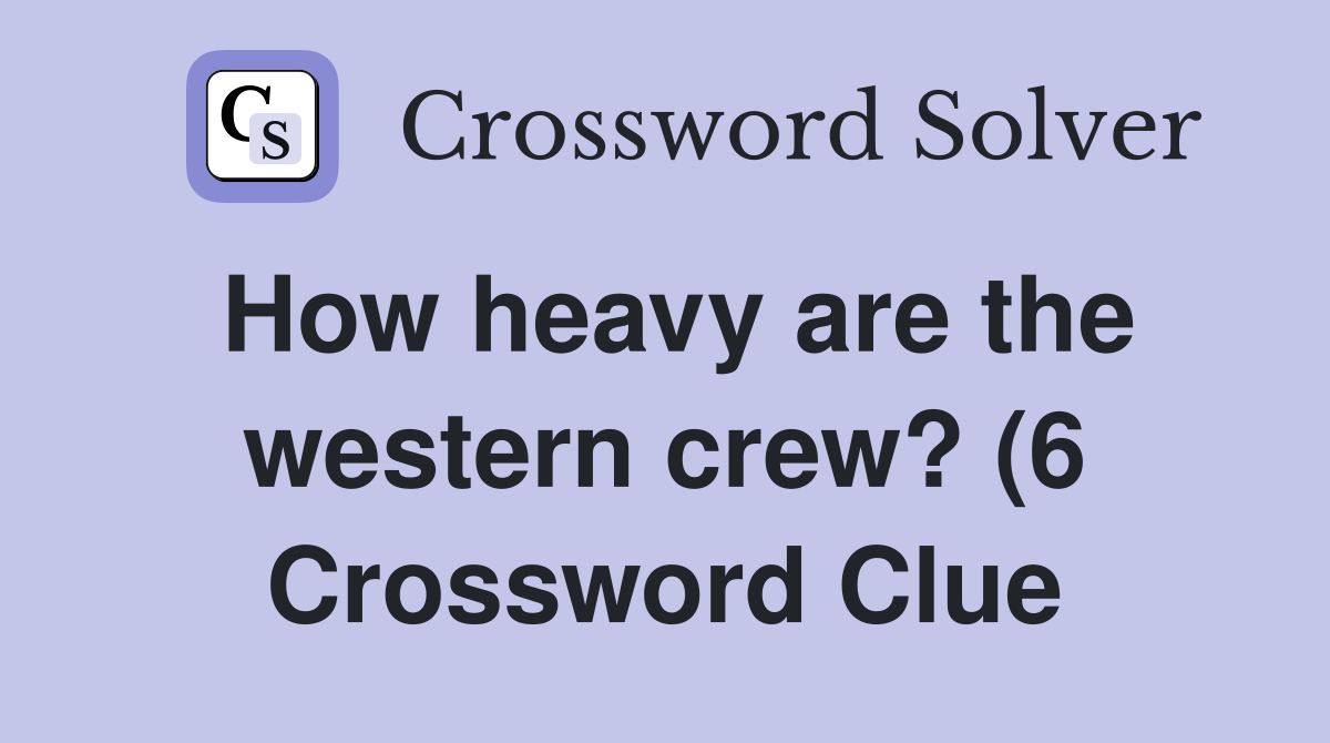 How heavy are the western crew? (6) Crossword Clue Answers How heavy are the western crew? (6) Crossword Clue Answers