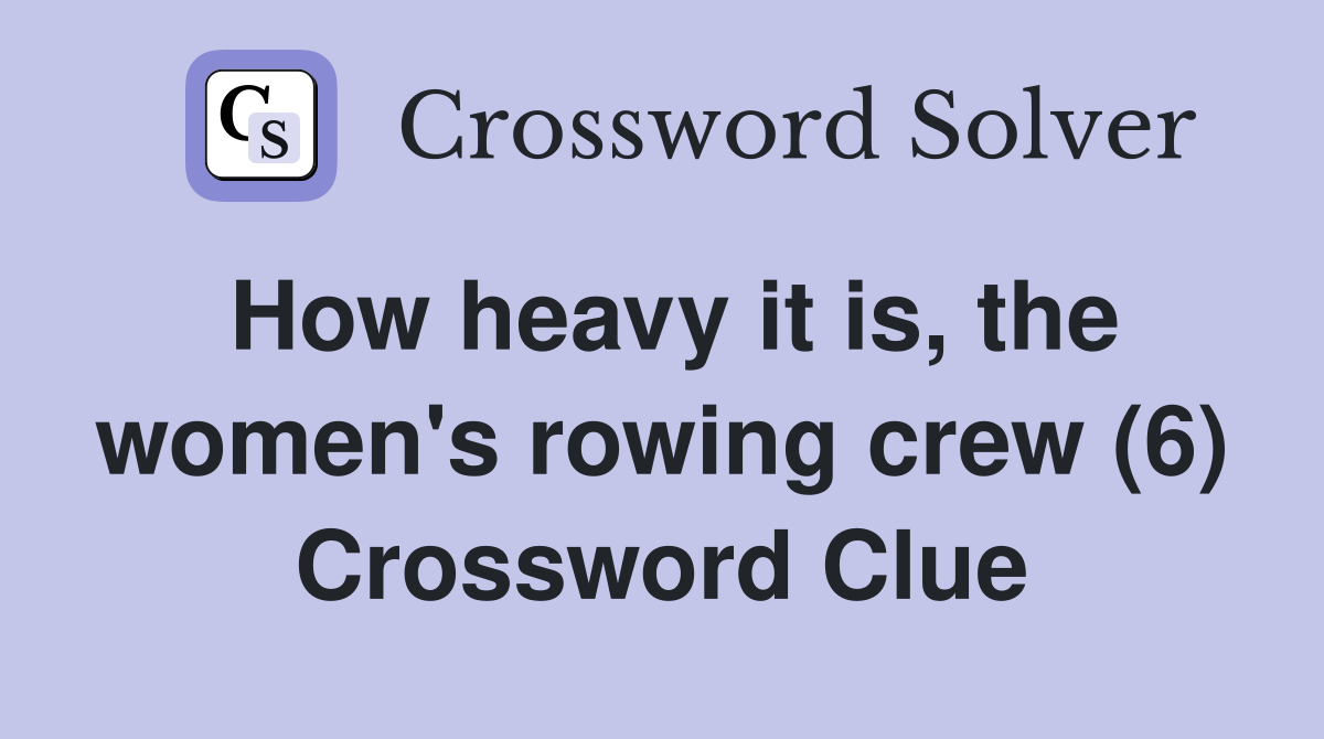 How heavy it is, the women's rowing crew (6) Crossword Clue