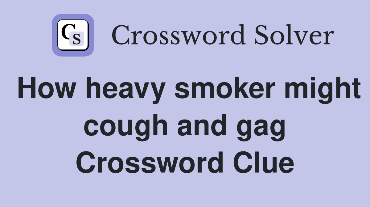 How heavy smoker might cough and gag Crossword Clue