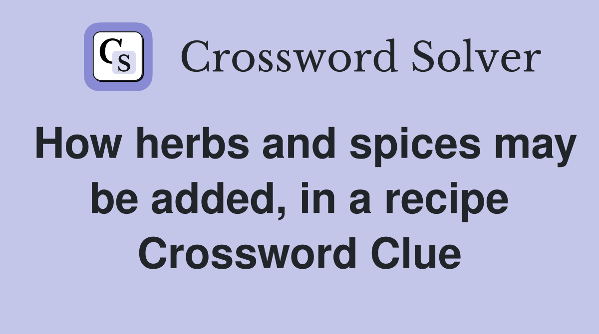 How herbs and spices may be added, in a recipe Crossword Clue