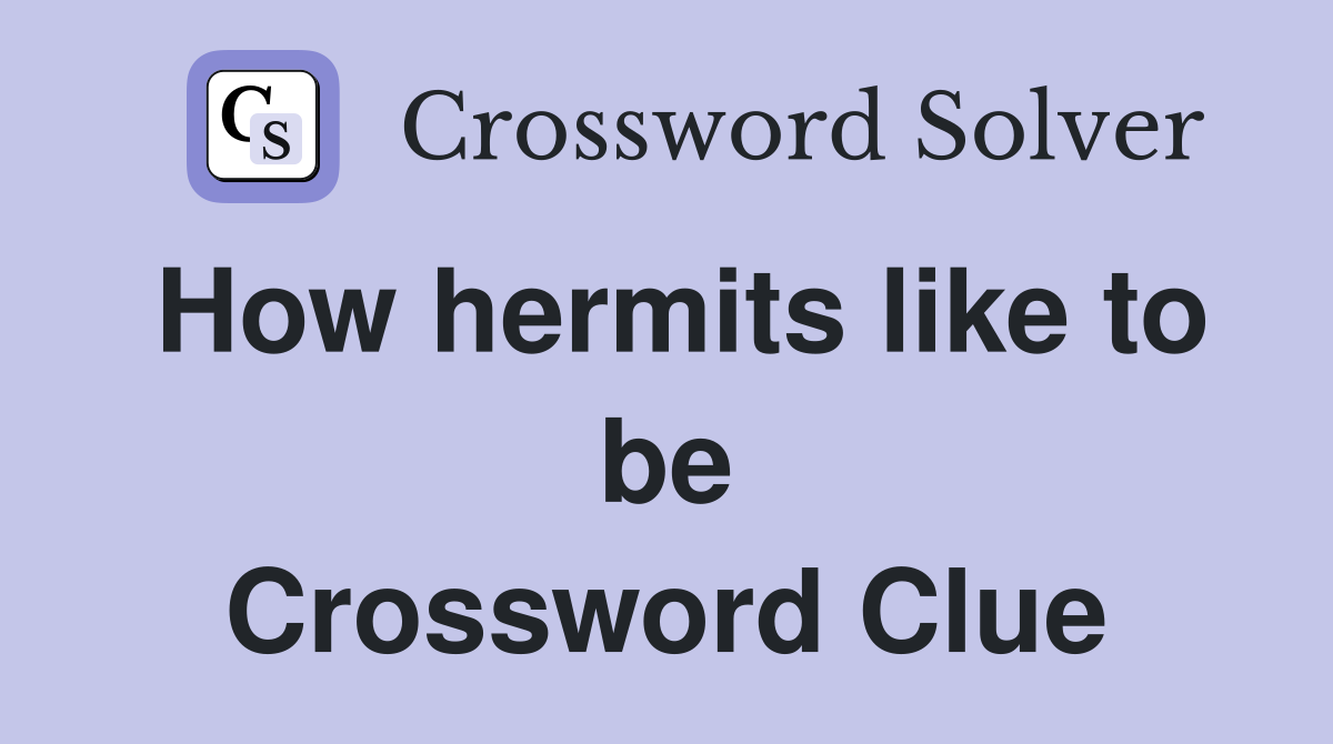 How hermits like to be Crossword Clue