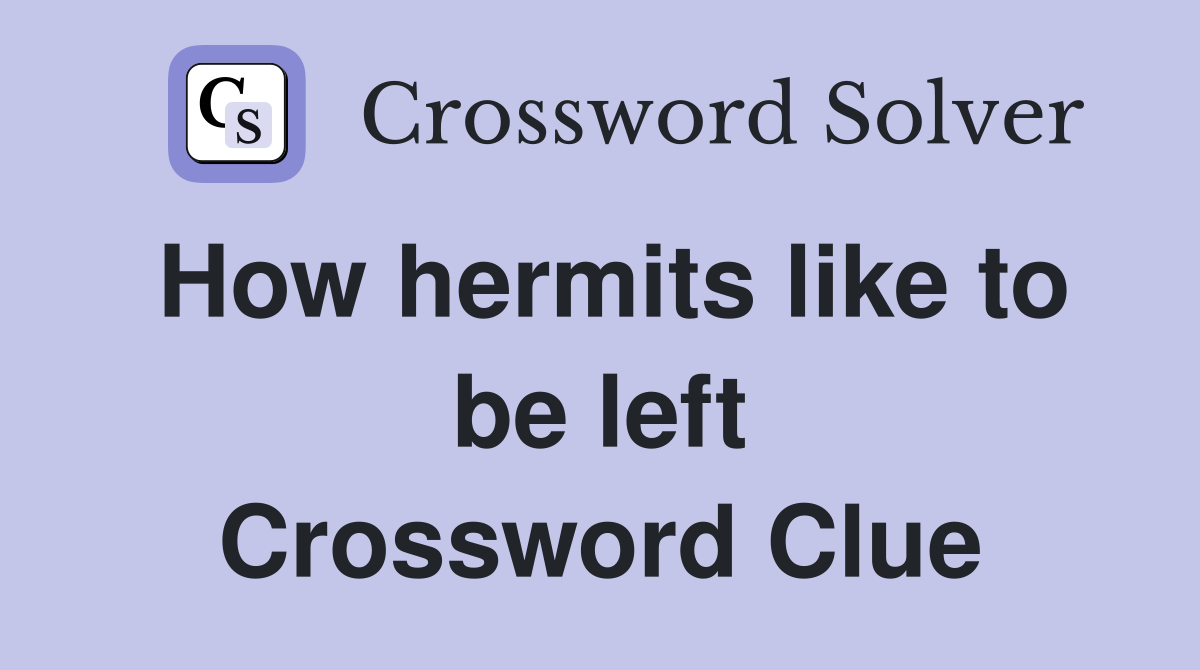 How hermits like to be left Crossword Clue
