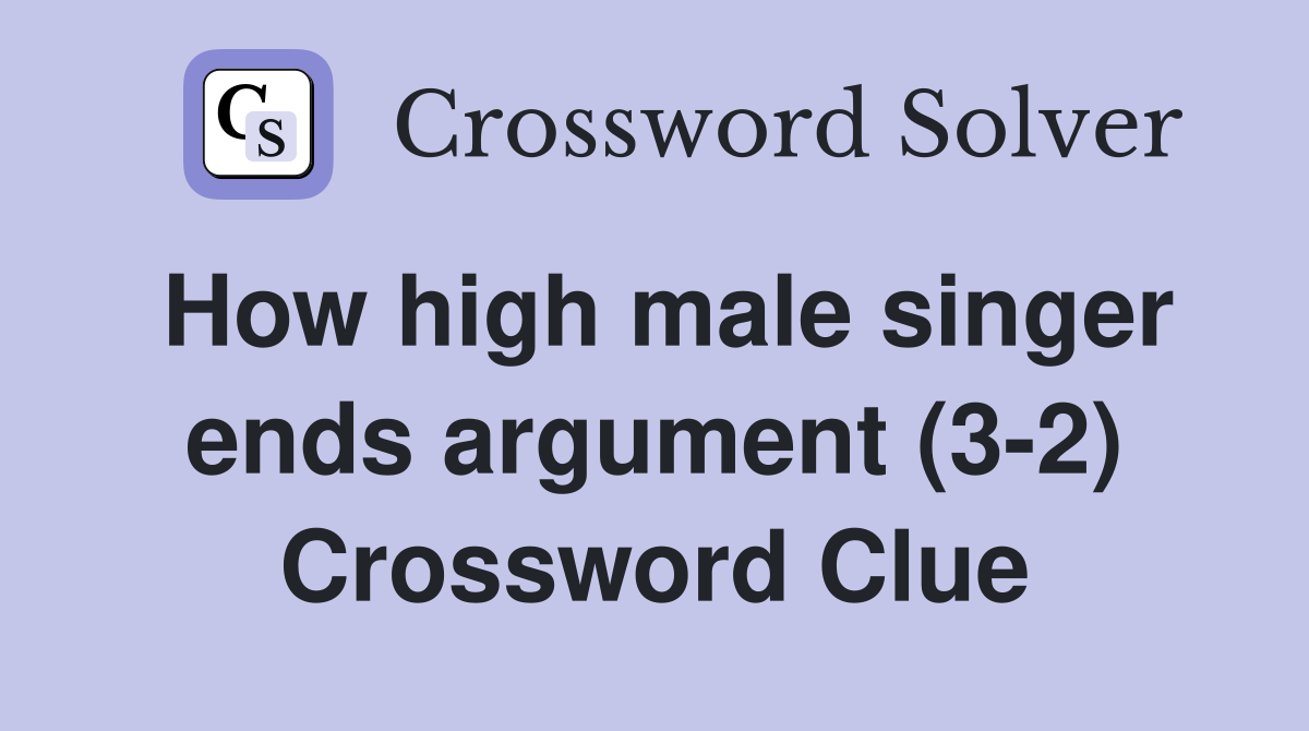 How high male singer ends argument (3-2) Crossword Clue