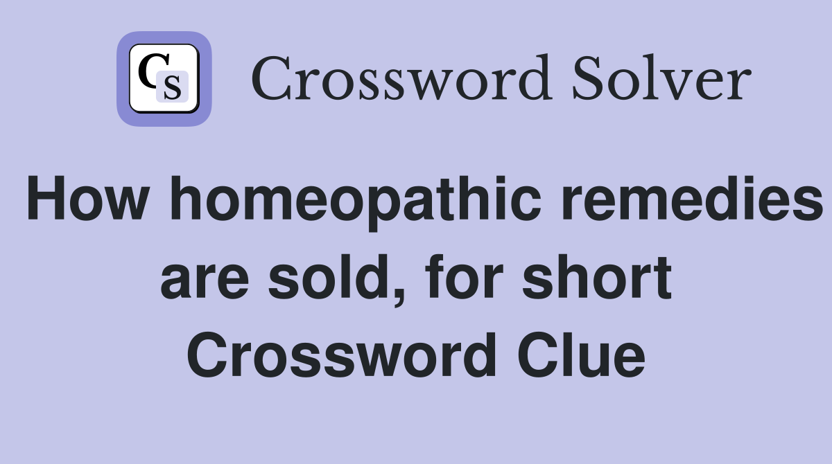 How homeopathic remedies are sold, for short Crossword Clue