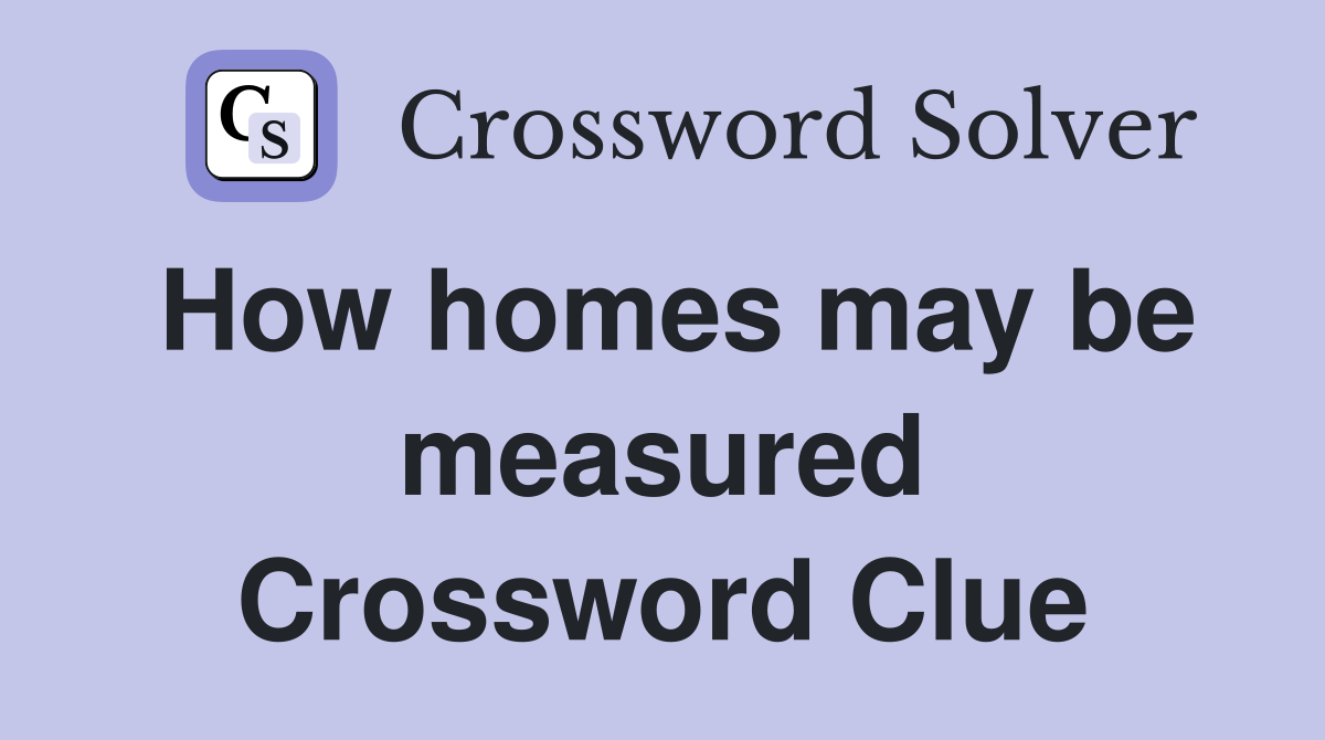 How homes may be measured Crossword Clue