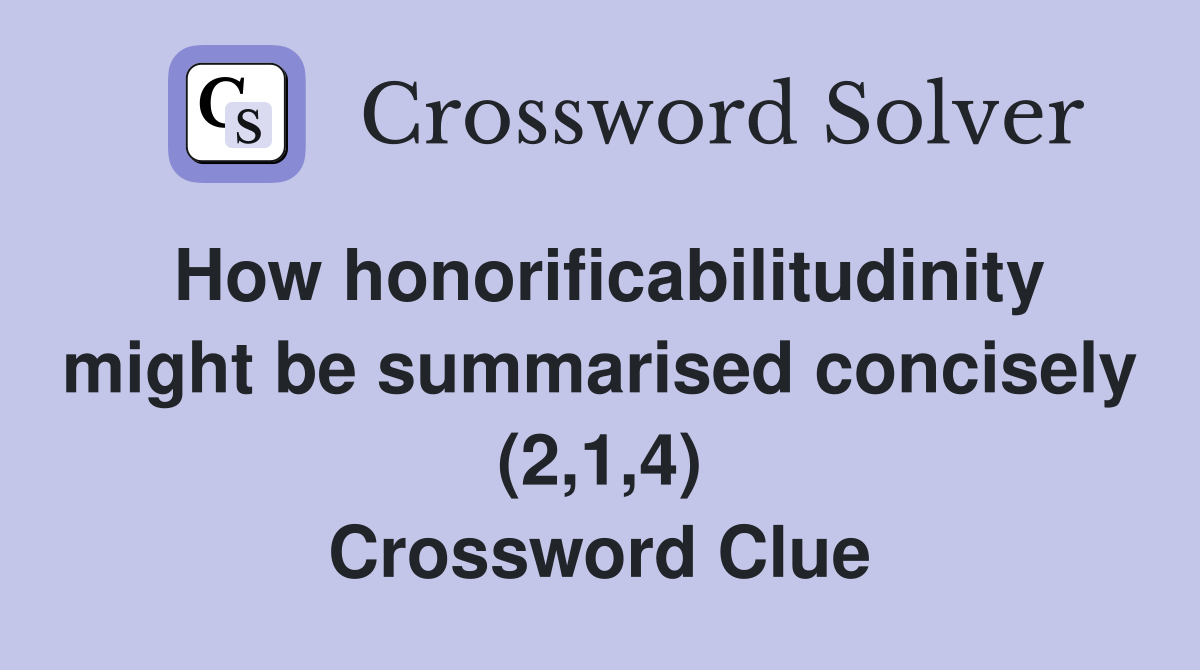 How honorificabilitudinity might be summarised concisely (2,1,4) Crossword Clue