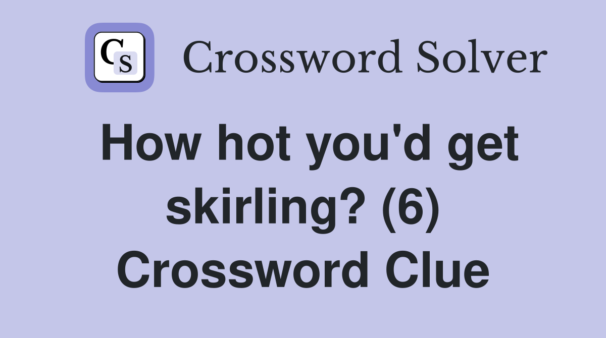 How hot you'd get skirling? (6) Crossword Clue