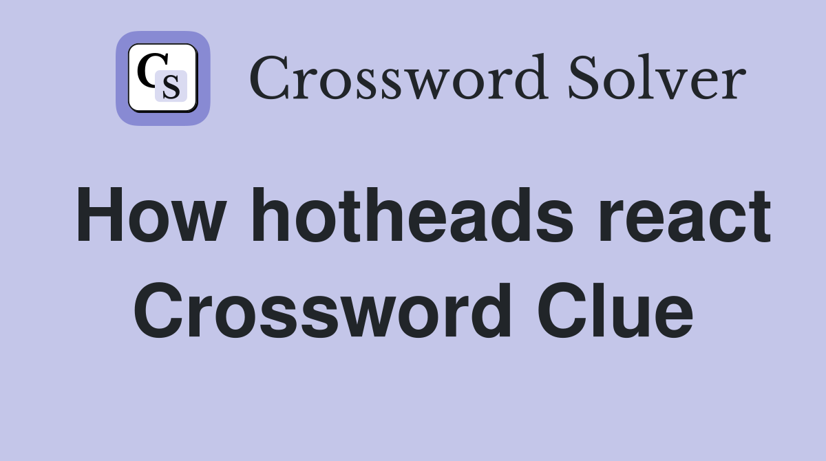 How hotheads react Crossword Clue