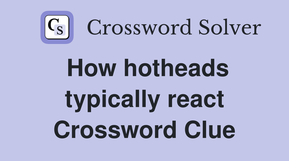 How hotheads typically react Crossword Clue