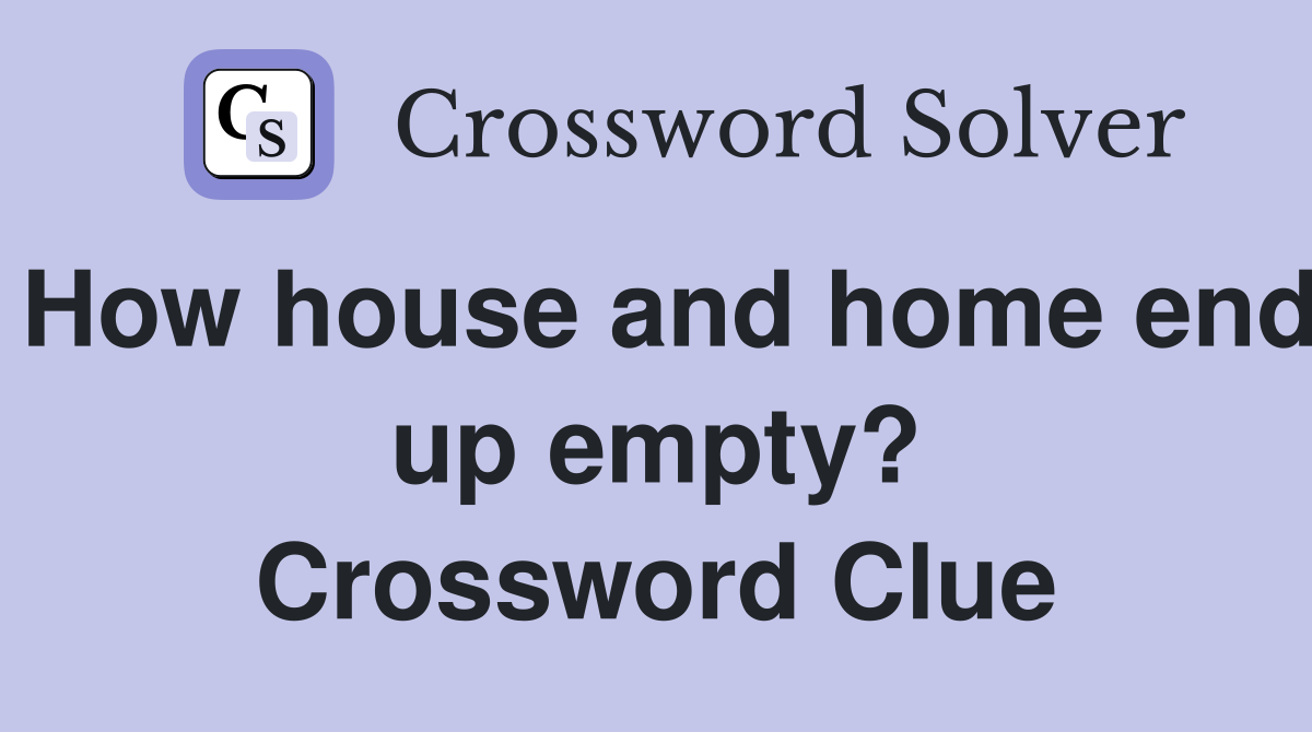 How house and home end up empty? Crossword Clue