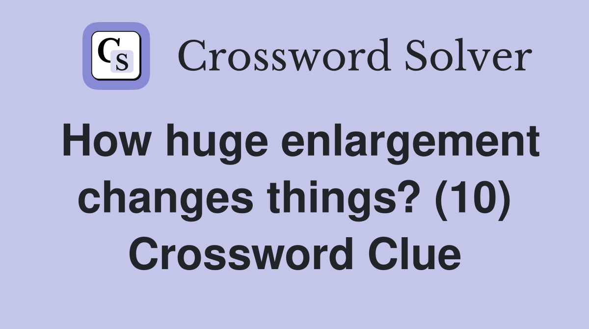 How huge enlargement changes things? (10) Crossword Clue