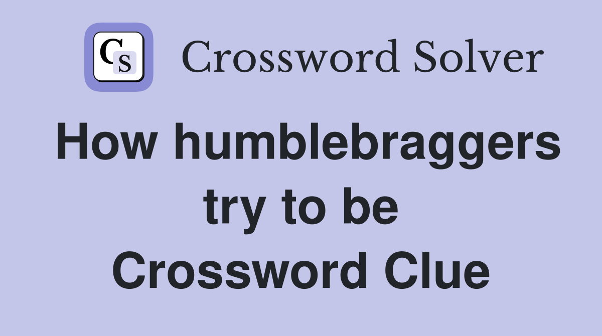 How humblebraggers try to be Crossword Clue