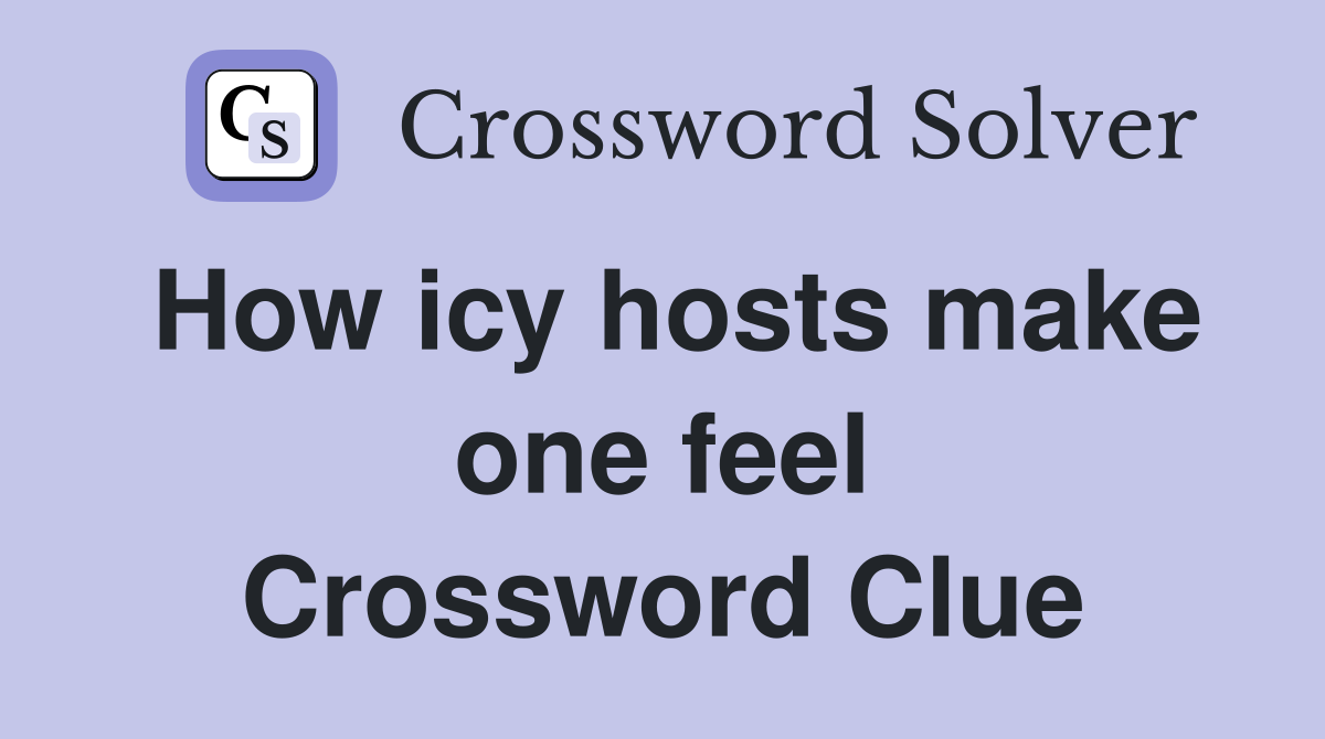 How icy hosts make one feel Crossword Clue