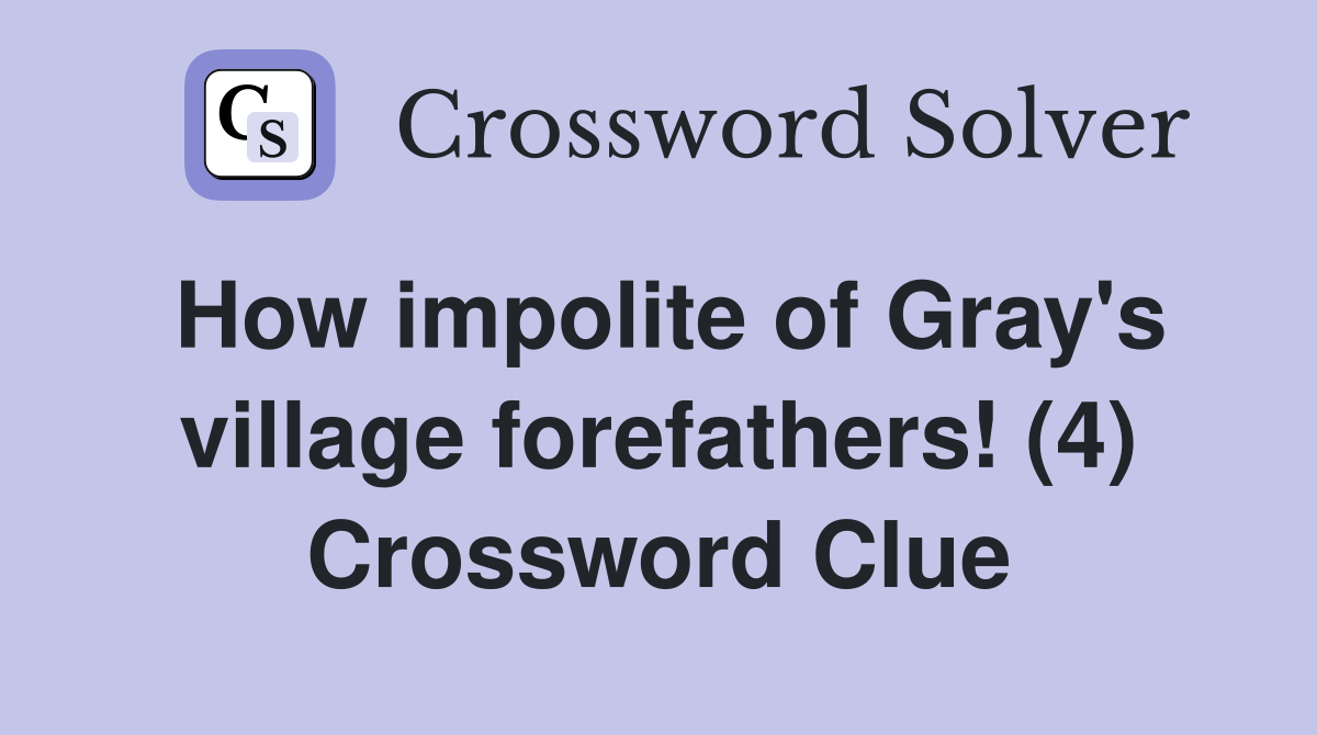 How impolite of Gray's village forefathers! (4) Crossword Clue